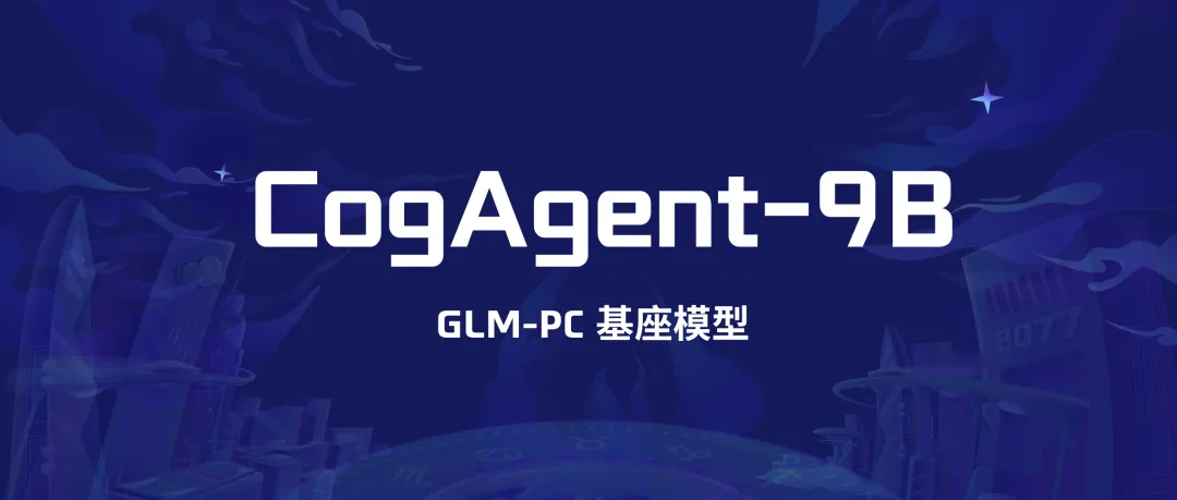 CogAgent-9B：智谱AI推出的专用于Agent任务的开源基座模型