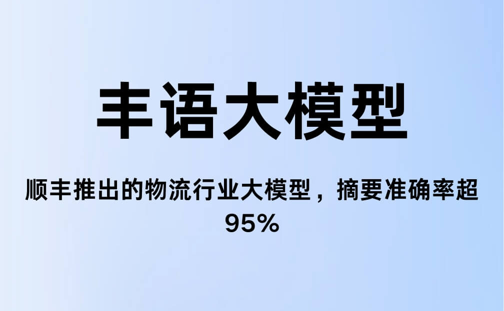 丰语大模型：顺丰推出的物流行业AI大模型，摘要准确率超95%